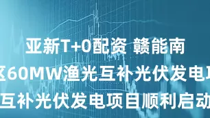 亚新T+0配资 赣能南昌赣江新区60MW渔光互补光伏发电项目顺利启动
