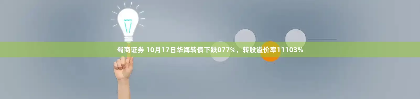 蜀商证券 10月17日华海转债下跌077%，转股溢价率11103%