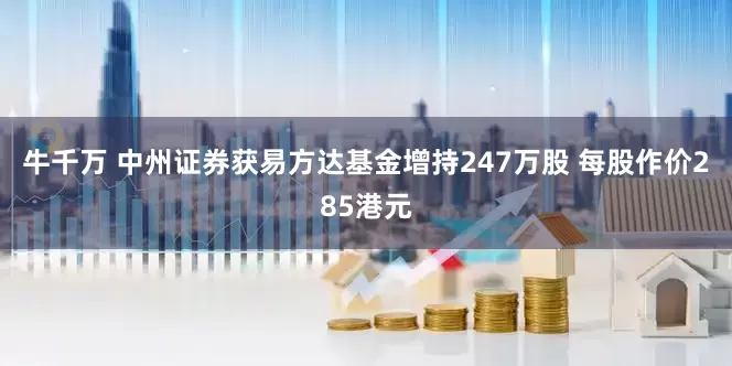 牛千万 中州证券获易方达基金增持247万股 每股作价285港元
