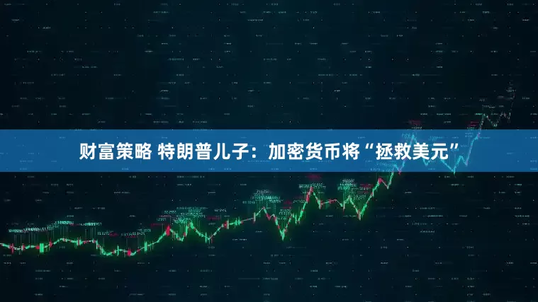财富策略 特朗普儿子：加密货币将“拯救美元”
